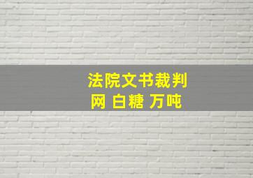 法院文书裁判网 白糖 万吨